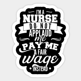 I'm a nurse, do not applaud me, pay me a fair wage instead Sticker